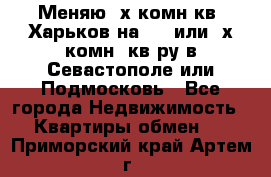 Меняю 4х комн кв. Харьков на 1,2 или 3х комн. кв-ру в Севастополе или Подмосковь - Все города Недвижимость » Квартиры обмен   . Приморский край,Артем г.